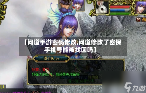 【问道手游密码修改,问道修改了密保手机号能被找回吗】