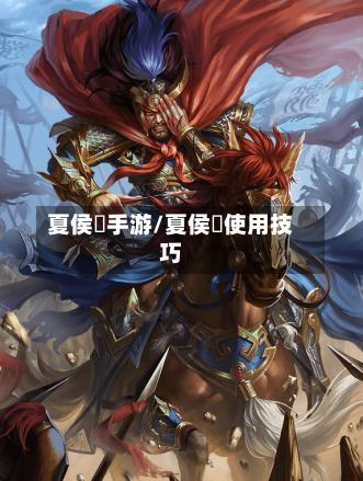 夏侯惇手游/夏侯惇使用技巧-第2张图片