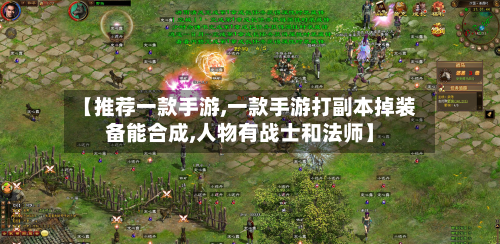 【推荐一款手游,一款手游打副本掉装备能合成,人物有战士和法师】
