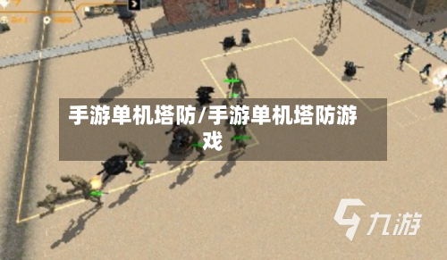 手游单机塔防/手游单机塔防游戏