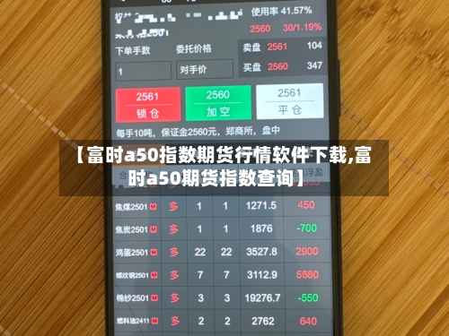 【富时a50指数期货行情软件下载,富时a50期货指数查询】-第2张图片