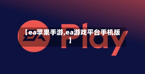【ea苹果手游,ea游戏平台手机版】