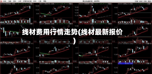 线材费用行情走势(线材最新报价)