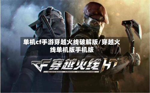 单机cf手游穿越火线破解版/穿越火线单机版手机版
