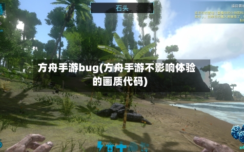 方舟手游bug(方舟手游不影响体验的画质代码)-第2张图片