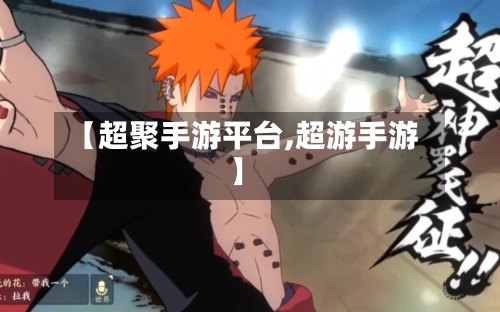 【超聚手游平台,超游手游】