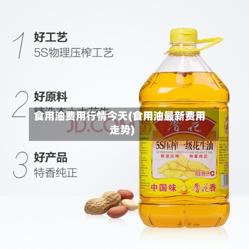 食用油费用行情今天(食用油最新费用走势)-第2张图片