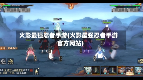 火影最强忍者手游(火影最强忍者手游官方网站)-第2张图片