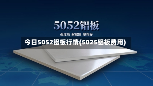 今日5052铝板行情(5025铝板费用)-第2张图片