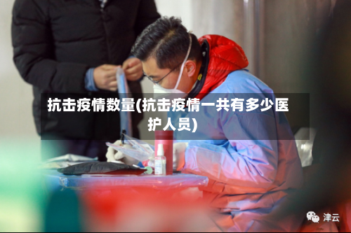抗击疫情数量(抗击疫情一共有多少医护人员)-第2张图片
