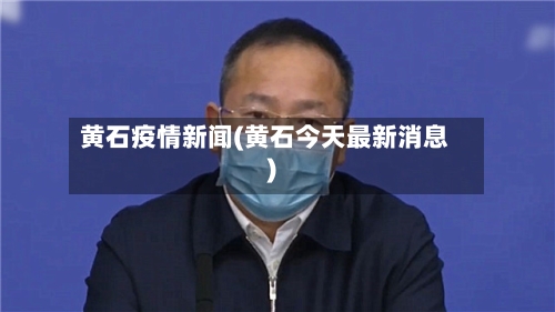 黄石疫情新闻(黄石今天最新消息)