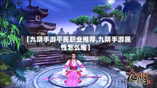 【九阴手游平民职业推荐,九阴手游属性怎么堆】-第2张图片