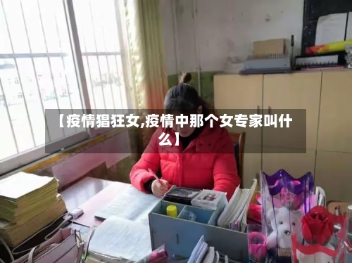 【疫情猖狂女,疫情中那个女专家叫什么】