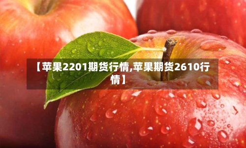 【苹果2201期货行情,苹果期货2610行情】