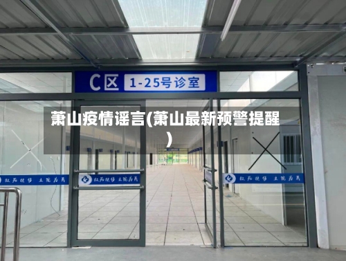萧山疫情谣言(萧山最新预警提醒)