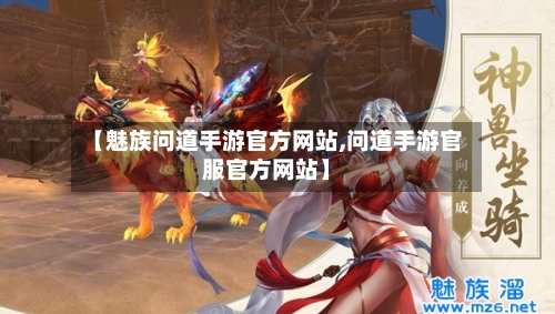 【魅族问道手游官方网站,问道手游官服官方网站】