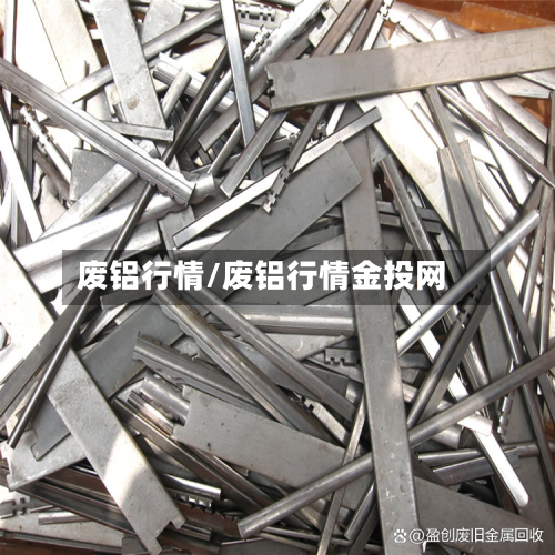 废铝行情/废铝行情金投网-第2张图片