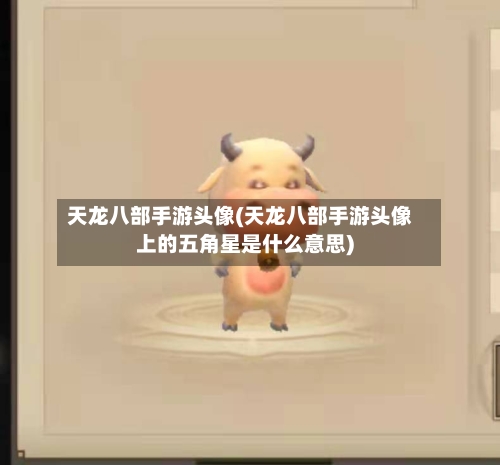 天龙八部手游头像(天龙八部手游头像上的五角星是什么意思)-第3张图片