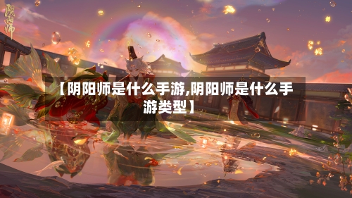 【阴阳师是什么手游,阴阳师是什么手游类型】
