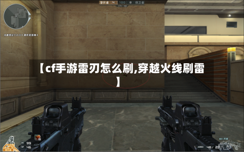 【cf手游雷刃怎么刷,穿越火线刷雷】