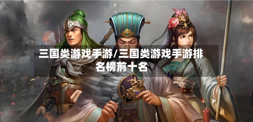 三国类游戏手游/三国类游戏手游排名榜前十名