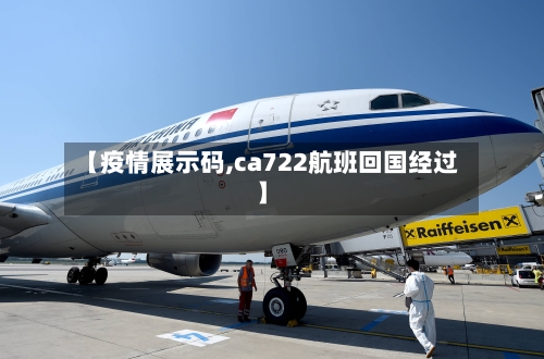 【疫情展示码,ca722航班回国经过】