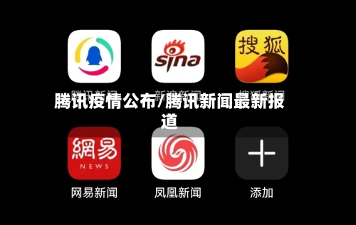 腾讯疫情公布/腾讯新闻最新报道