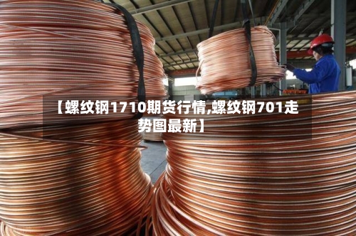 【螺纹钢1710期货行情,螺纹钢701走势图最新】-第2张图片