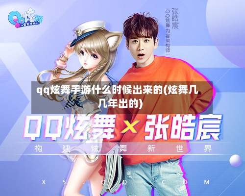 qq炫舞手游什么时候出来的(炫舞几几年出的)
