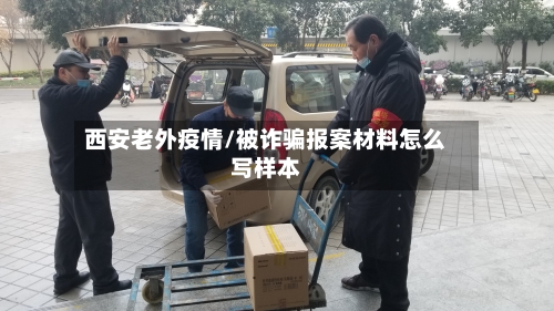 西安老外疫情/被诈骗报案材料怎么写样本