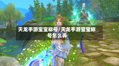 天龙手游宝宝称号/天龙手游宝宝称号怎么弄