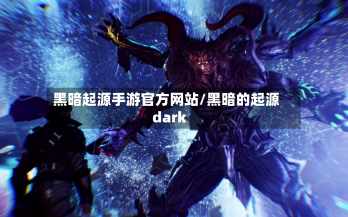 黑暗起源手游官方网站/黑暗的起源dark