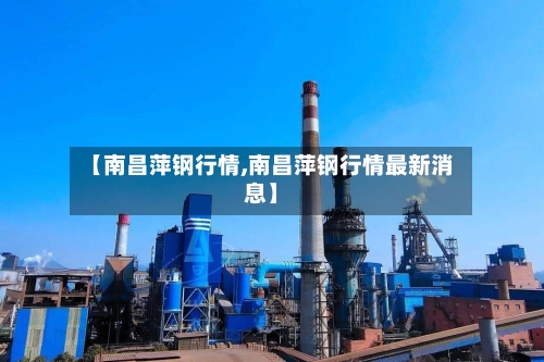 【南昌萍钢行情,南昌萍钢行情最新消息】