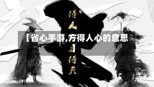 【省心手游,方得人心的意思】