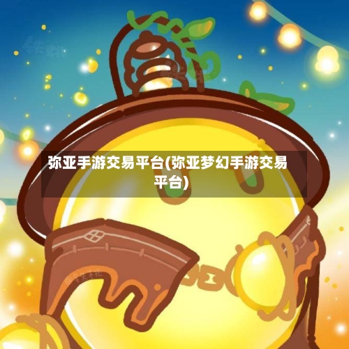 弥亚手游交易平台(弥亚梦幻手游交易平台)-第2张图片