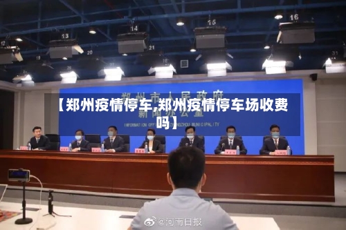 【郑州疫情停车,郑州疫情停车场收费吗】