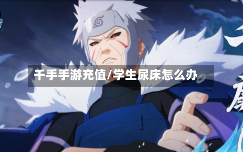 千手手游充值/学生尿床怎么办