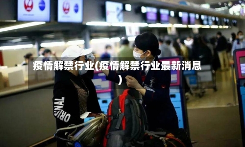 疫情解禁行业(疫情解禁行业最新消息)-第3张图片