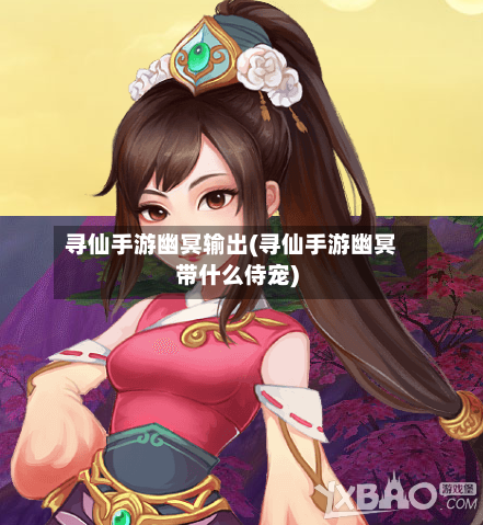 寻仙手游幽冥输出(寻仙手游幽冥带什么侍宠)-第3张图片