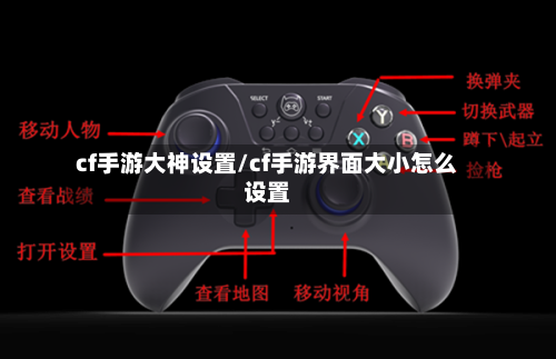 cf手游大神设置/cf手游界面大小怎么设置-第2张图片
