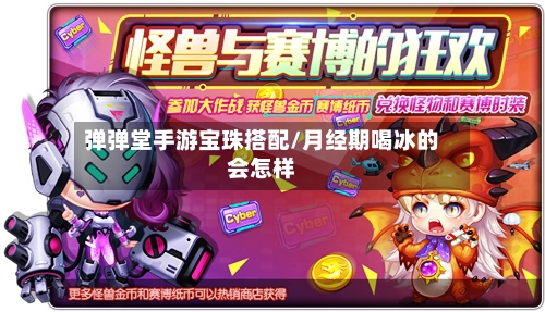 弹弹堂手游宝珠搭配/月经期喝冰的会怎样