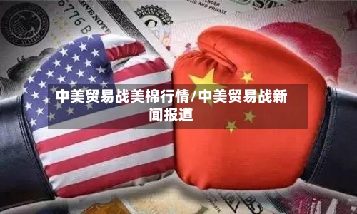 中美贸易战美棉行情/中美贸易战新闻报道