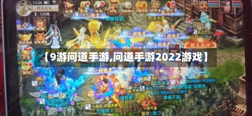 【9游问道手游,问道手游2022游戏】