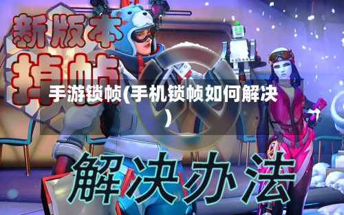 手游锁帧(手机锁帧如何解决)-第2张图片