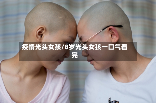 疫情光头女孩/8岁光头女孩一口气看完-第2张图片