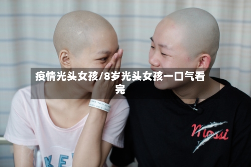 疫情光头女孩/8岁光头女孩一口气看完-第3张图片
