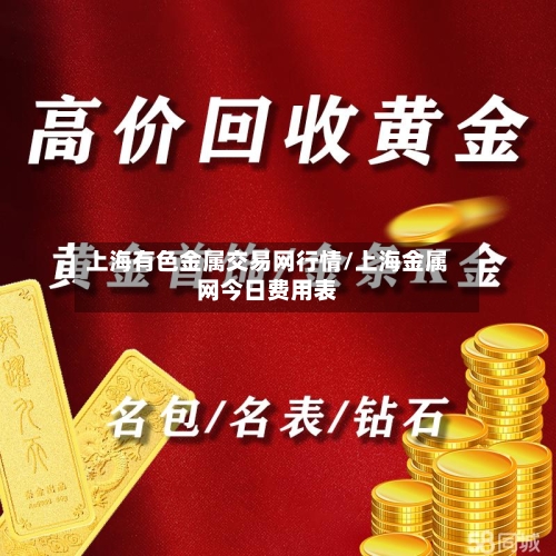 上海有色金属交易网行情/上海金属网今日费用表
