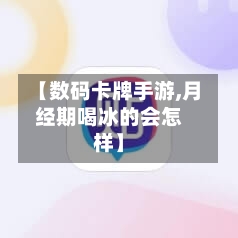 【数码卡牌手游,月经期喝冰的会怎样】-第3张图片