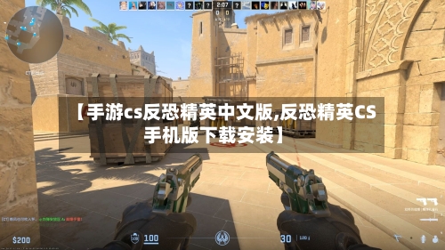 【手游cs反恐精英中文版,反恐精英CS手机版下载安装】