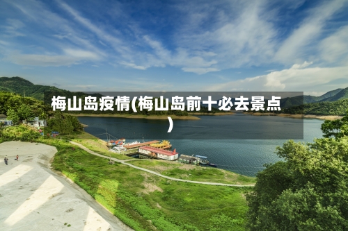 梅山岛疫情(梅山岛前十必去景点)